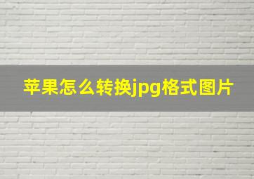 苹果怎么转换jpg格式图片