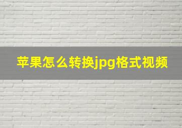 苹果怎么转换jpg格式视频