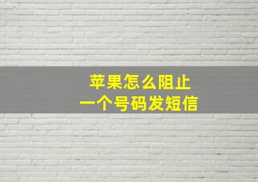 苹果怎么阻止一个号码发短信