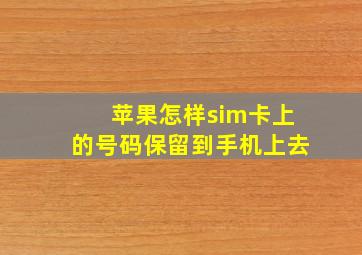 苹果怎样sim卡上的号码保留到手机上去