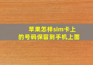 苹果怎样sim卡上的号码保留到手机上面