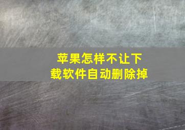 苹果怎样不让下载软件自动删除掉