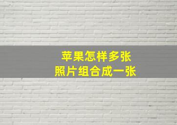 苹果怎样多张照片组合成一张