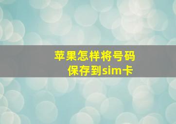 苹果怎样将号码保存到sim卡