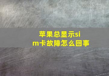 苹果总显示sim卡故障怎么回事