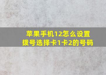 苹果手机12怎么设置拨号选择卡1卡2的号码