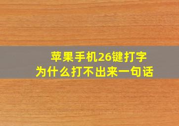 苹果手机26键打字为什么打不出来一句话