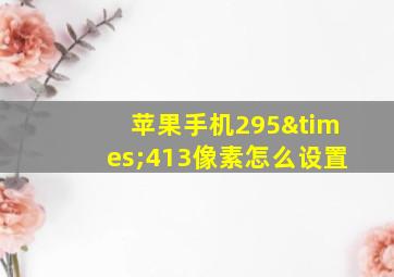 苹果手机295×413像素怎么设置