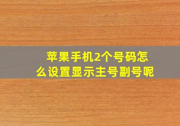 苹果手机2个号码怎么设置显示主号副号呢