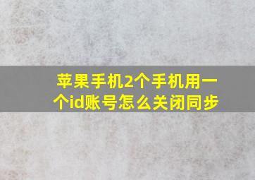 苹果手机2个手机用一个id账号怎么关闭同步