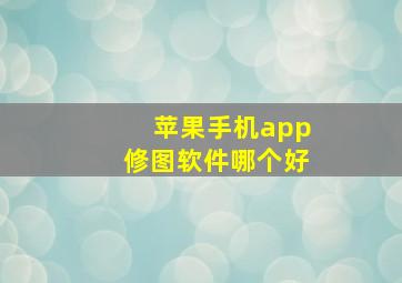 苹果手机app修图软件哪个好