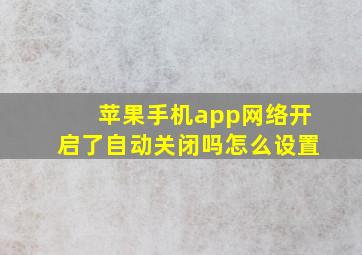 苹果手机app网络开启了自动关闭吗怎么设置