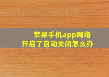 苹果手机app网络开启了自动关闭怎么办