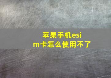 苹果手机esim卡怎么使用不了