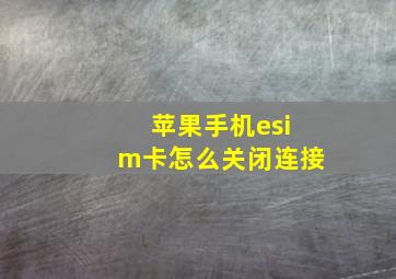 苹果手机esim卡怎么关闭连接