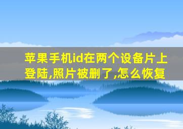 苹果手机id在两个设备片上登陆,照片被删了,怎么恢复