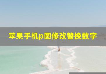 苹果手机p图修改替换数字