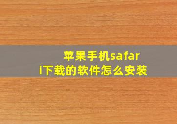 苹果手机safari下载的软件怎么安装