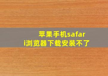 苹果手机safari浏览器下载安装不了