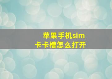 苹果手机sim卡卡槽怎么打开