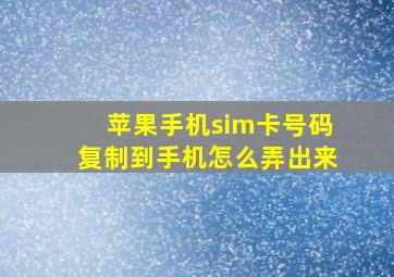 苹果手机sim卡号码复制到手机怎么弄出来