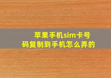 苹果手机sim卡号码复制到手机怎么弄的