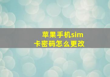 苹果手机sim卡密码怎么更改