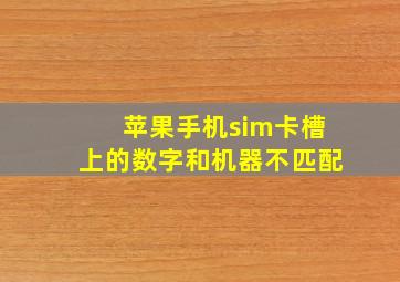 苹果手机sim卡槽上的数字和机器不匹配