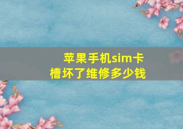 苹果手机sim卡槽坏了维修多少钱