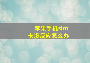 苹果手机sim卡没反应怎么办