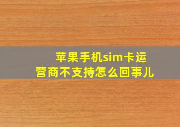 苹果手机sim卡运营商不支持怎么回事儿