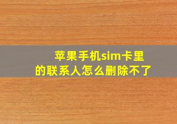 苹果手机sim卡里的联系人怎么删除不了