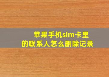 苹果手机sim卡里的联系人怎么删除记录