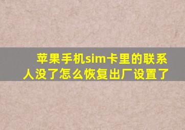 苹果手机sim卡里的联系人没了怎么恢复出厂设置了