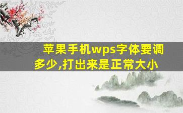 苹果手机wps字体要调多少,打出来是正常大小