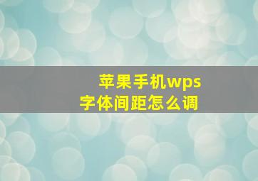 苹果手机wps字体间距怎么调