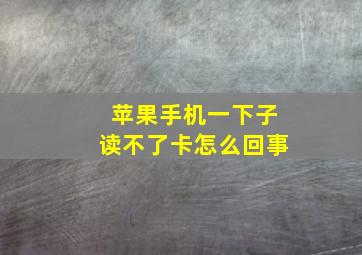 苹果手机一下子读不了卡怎么回事