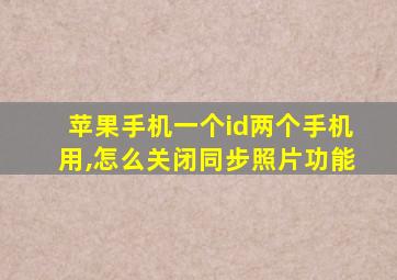 苹果手机一个id两个手机用,怎么关闭同步照片功能