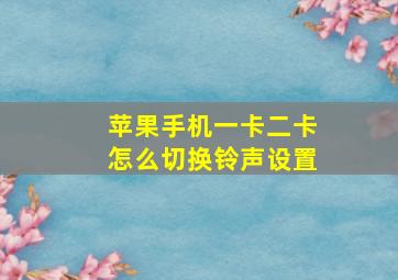 苹果手机一卡二卡怎么切换铃声设置