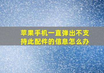 苹果手机一直弹出不支持此配件的信息怎么办