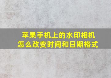 苹果手机上的水印相机怎么改变时间和日期格式