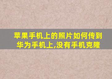 苹果手机上的照片如何传到华为手机上,没有手机克隆