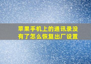 苹果手机上的通讯录没有了怎么恢复出厂设置