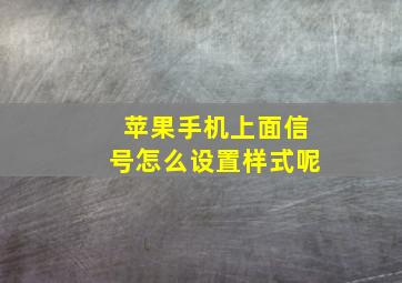 苹果手机上面信号怎么设置样式呢