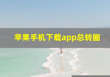 苹果手机下载app总转圈