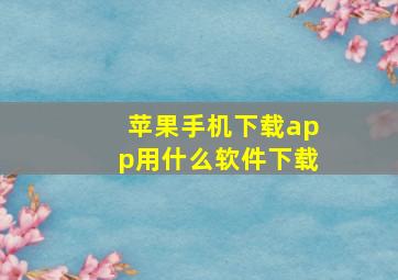 苹果手机下载app用什么软件下载