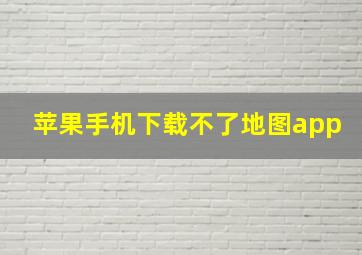 苹果手机下载不了地图app