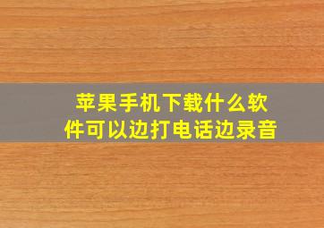 苹果手机下载什么软件可以边打电话边录音