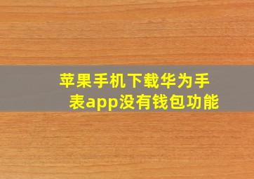 苹果手机下载华为手表app没有钱包功能