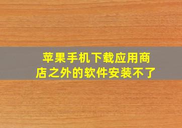 苹果手机下载应用商店之外的软件安装不了